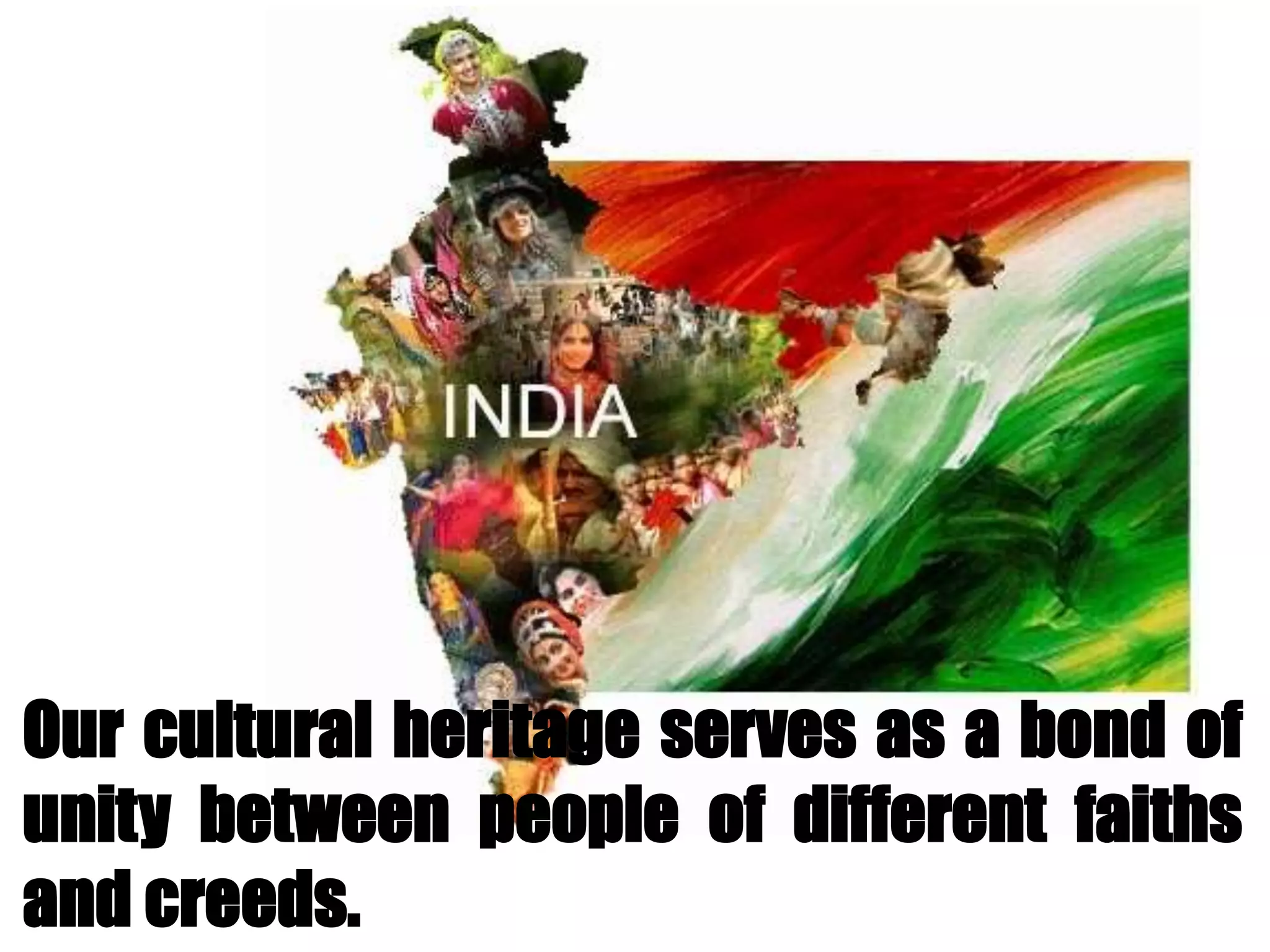 Our cultural heritage serves as a bond of
unity between people of different faiths
and creeds.
 