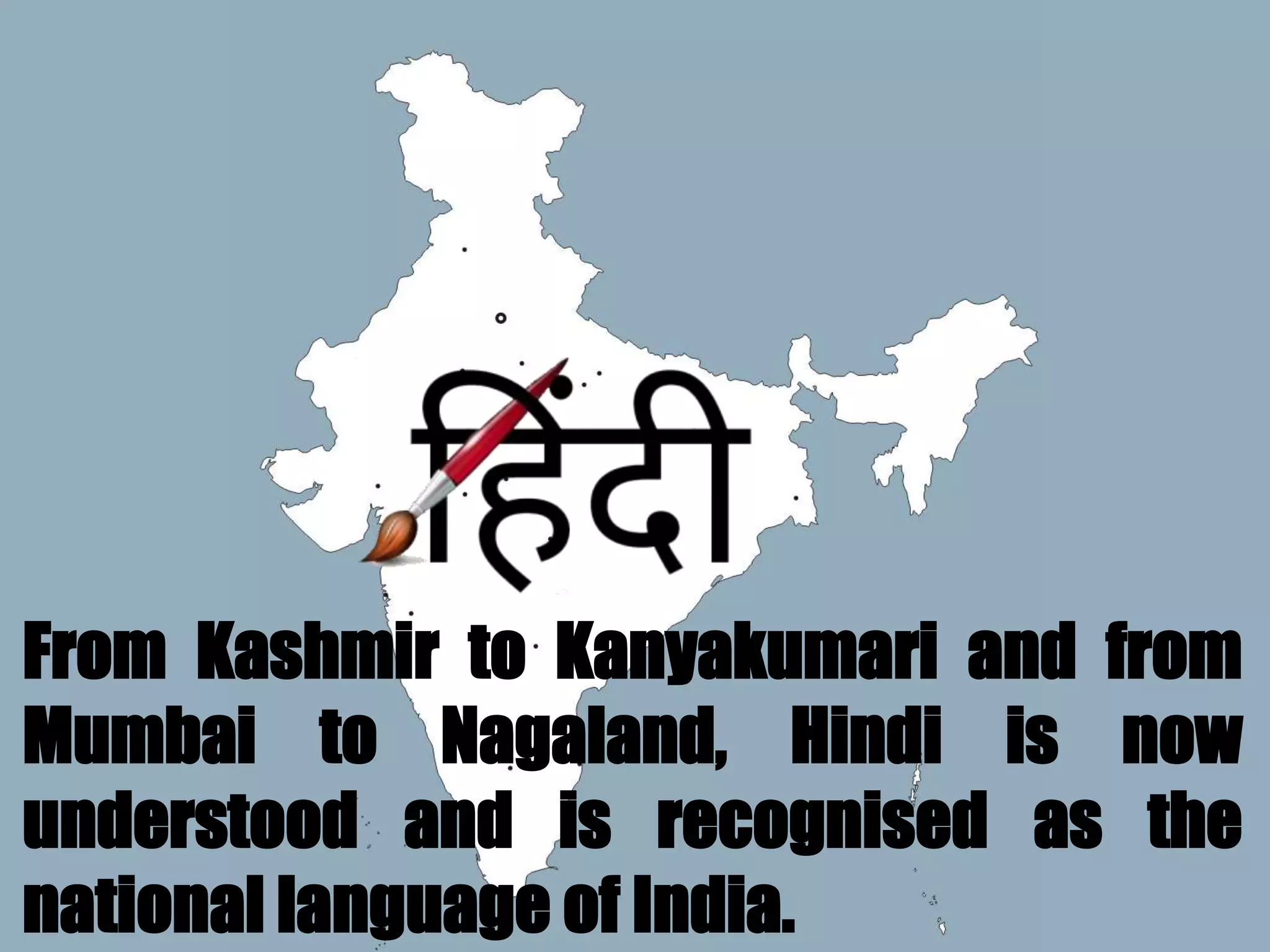 From Kashmir to Kanyakumari and from
Mumbai to Nagaland, Hindi is now
understood and is recognised as the
national language of India.
 