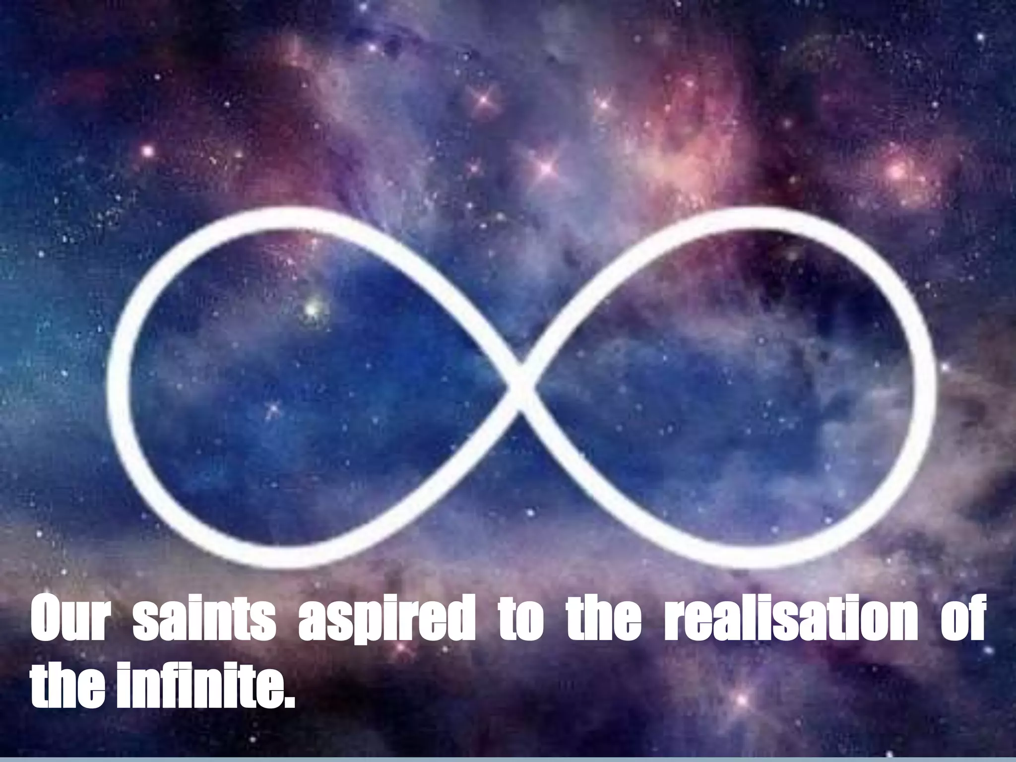 Our saints aspired to the realisation of
the infinite.
 