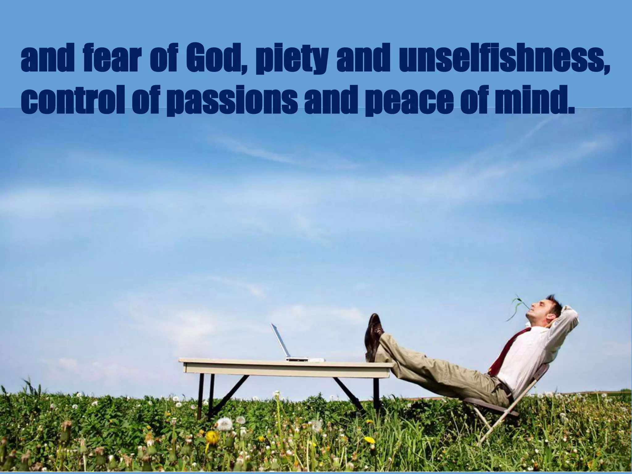 and fear of God, piety and unselfishness,
control of passions and peace of mind.
 