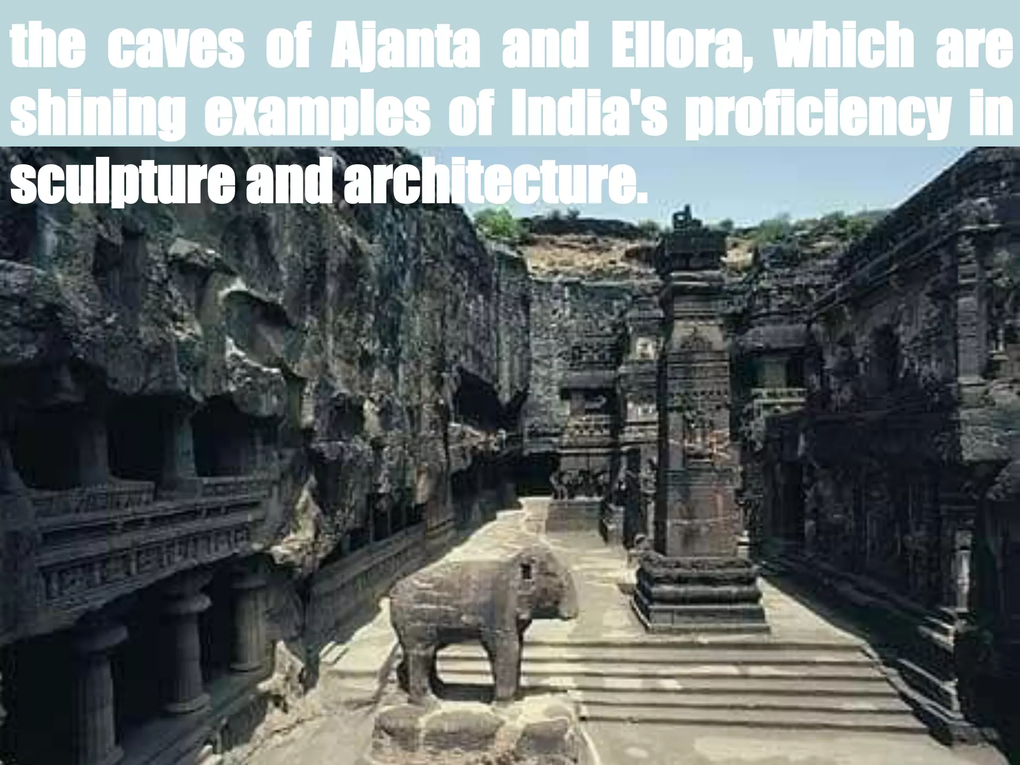 the caves of Ajanta and Ellora, which are
shining examples of India's proficiency in
sculpture and architecture.
 