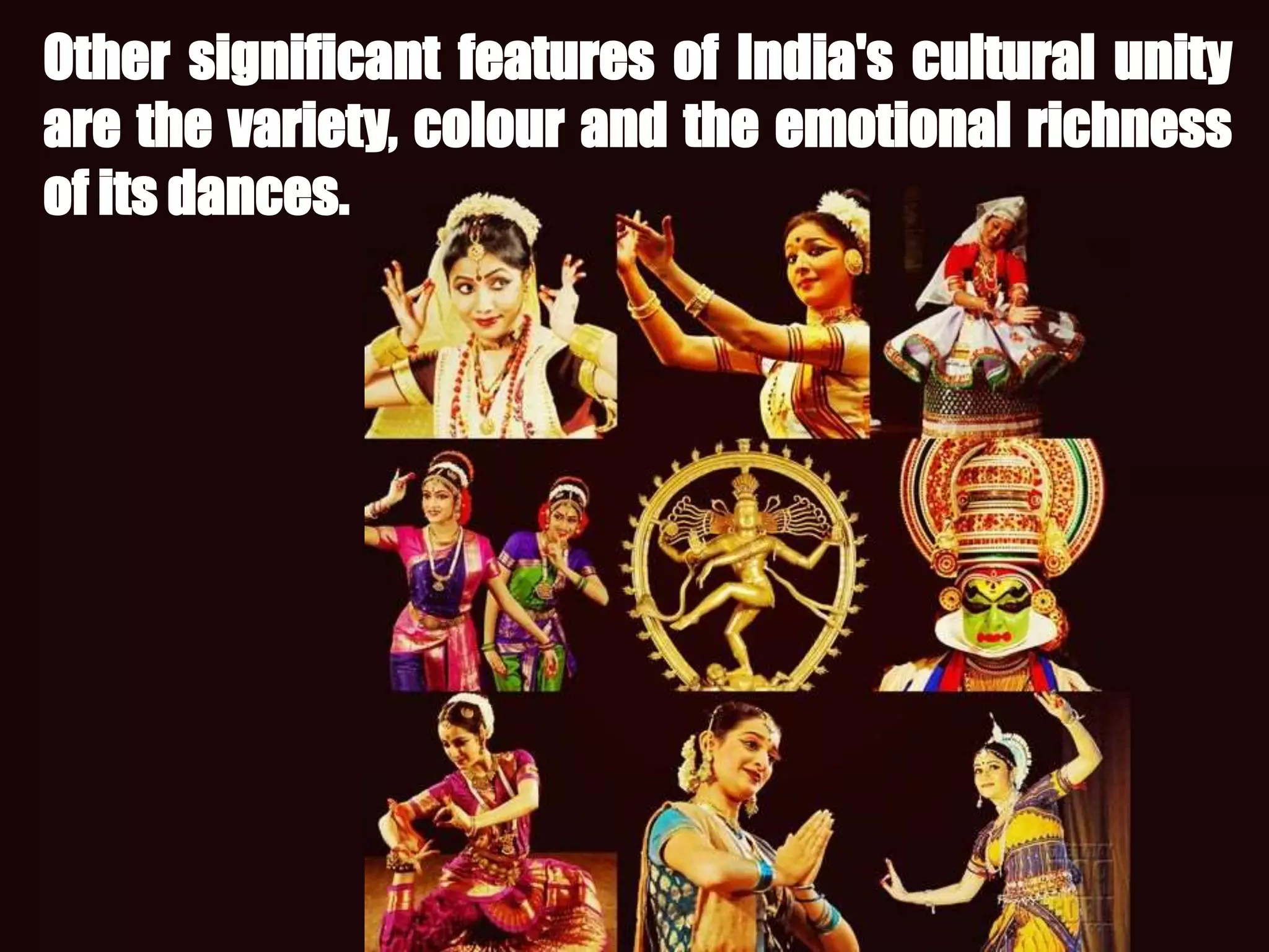 Other significant features of India's cultural unity
are the variety, colour and the emotional richness
of its dances.
 