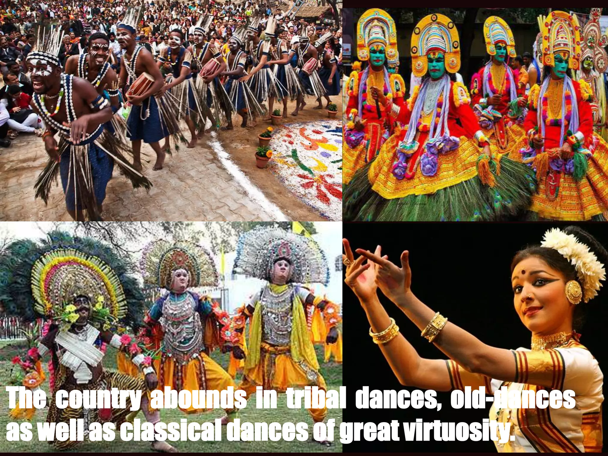 The country abounds in tribal dances, old-dances
as well as classical dances of great virtuosity.
 