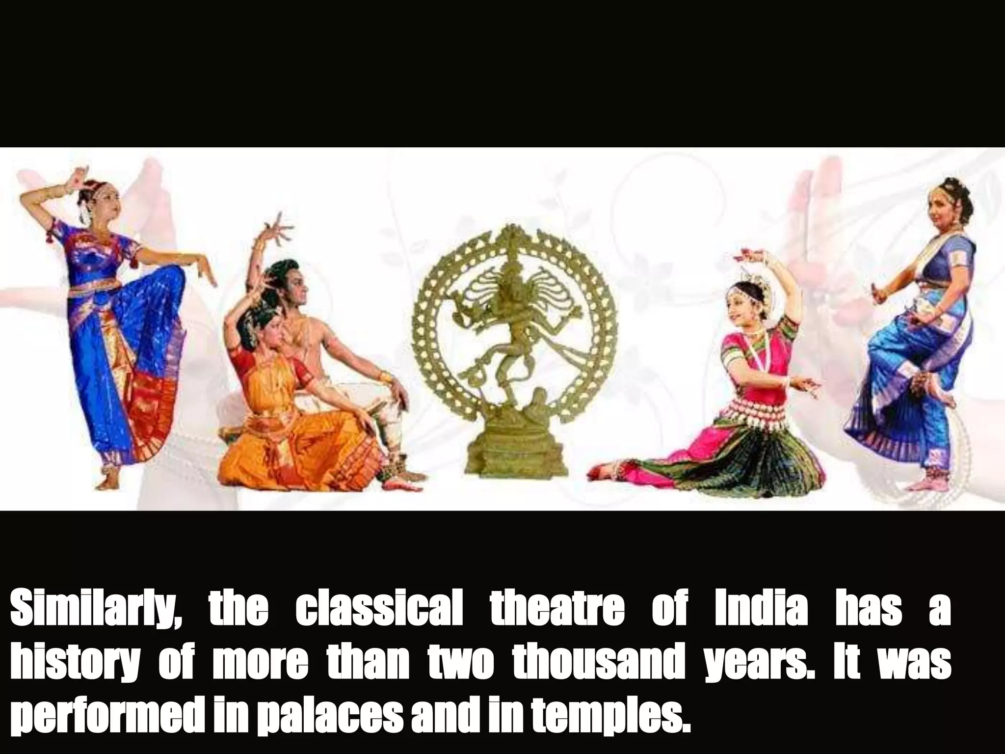 Similarly, the classical theatre of India has a
history of more than two thousand years. It was
performed in palaces and in temples.
 