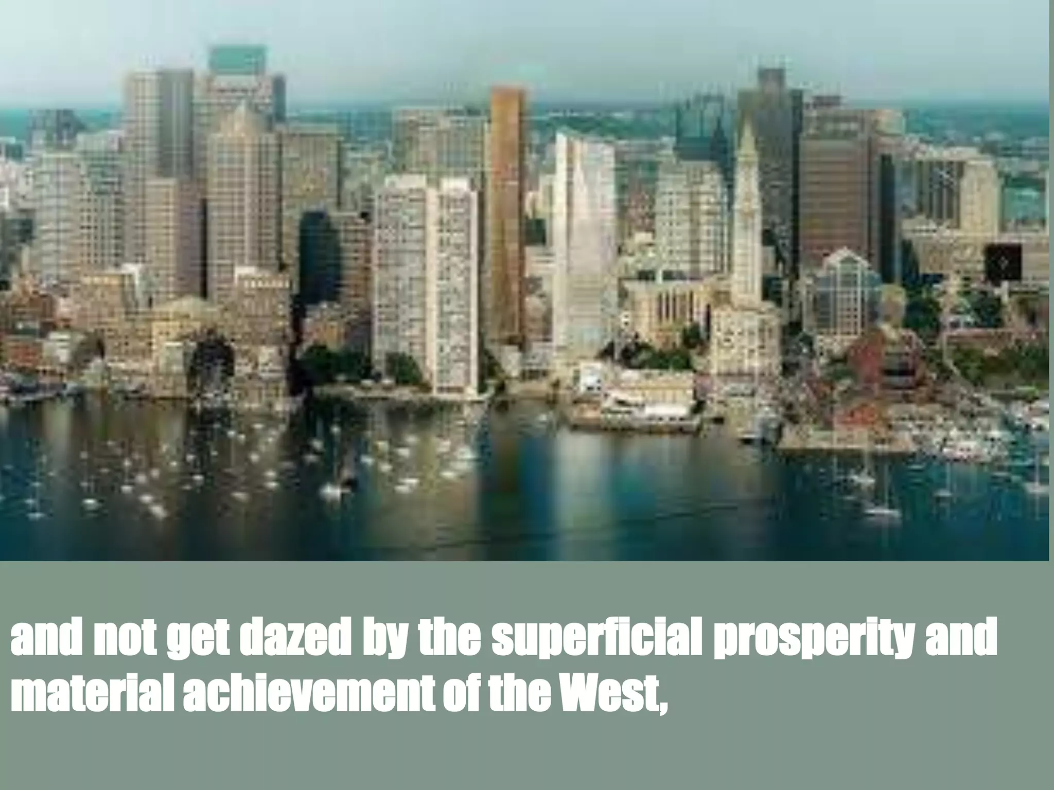 and not get dazed by the superficial prosperity and
material achievement of the West,
 