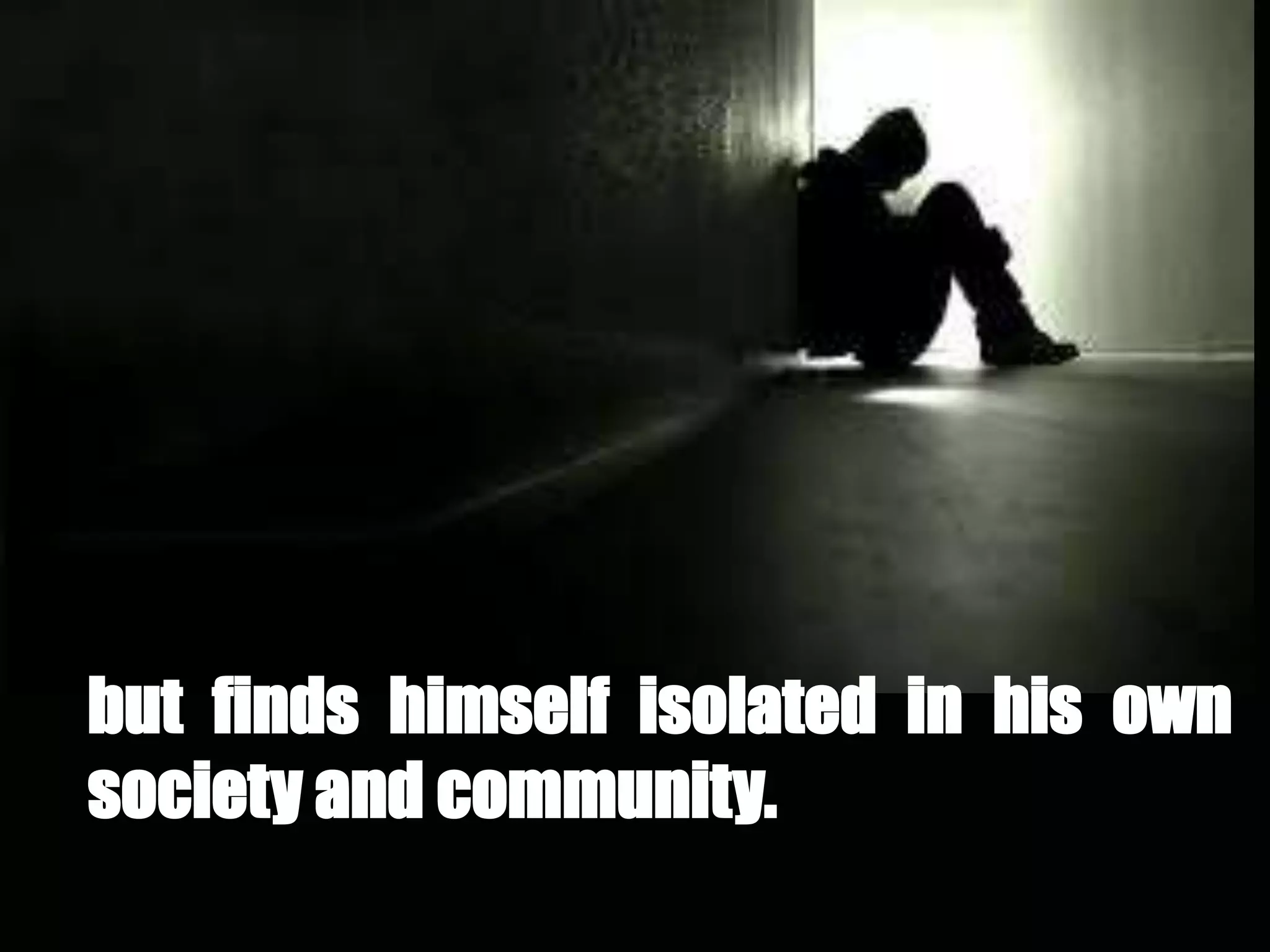 but finds himself isolated in his own
society and community.
 