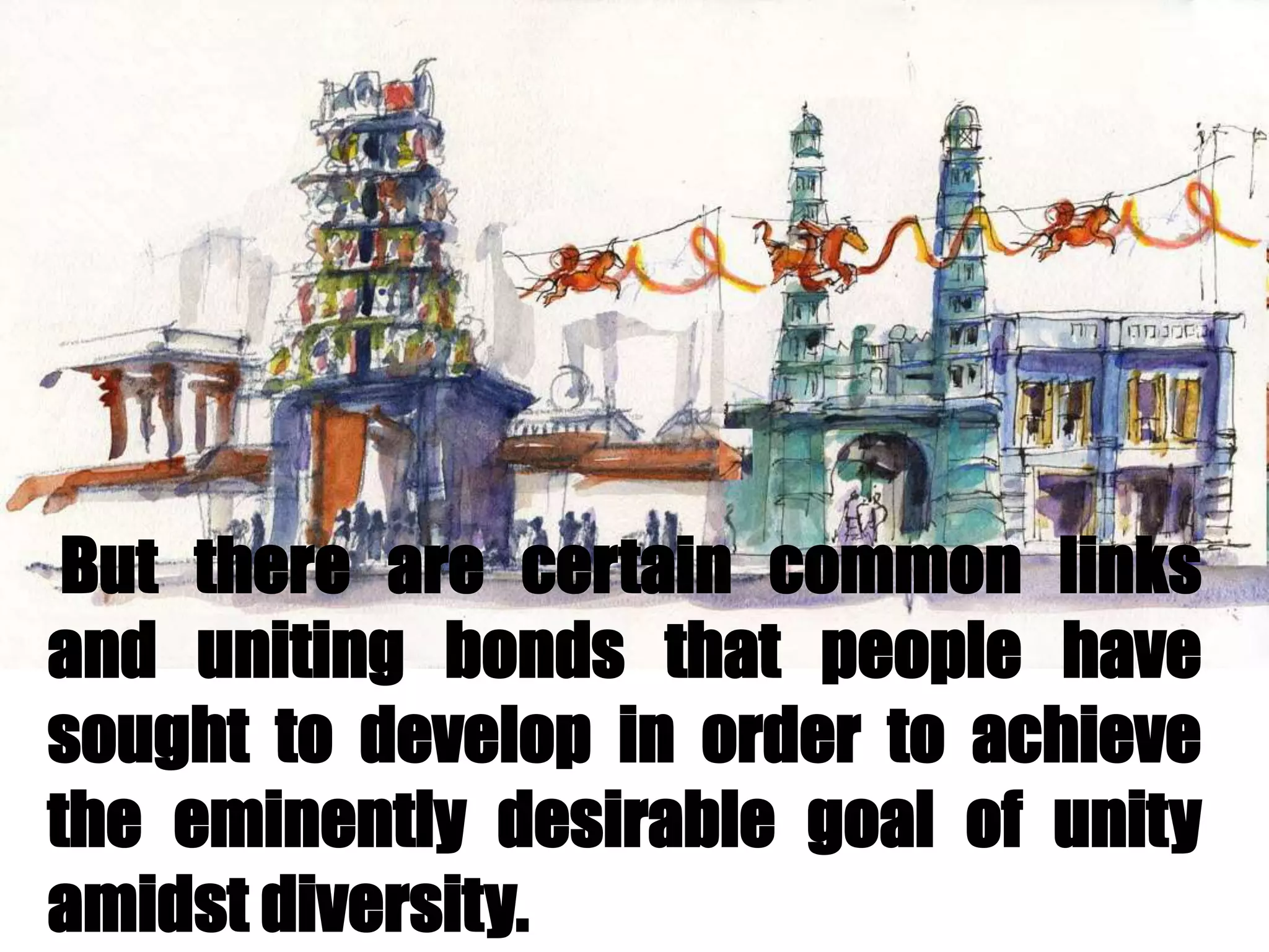 But there are certain common links
and uniting bonds that people have
sought to develop in order to achieve
the eminently desirable goal of unity
amidst diversity.
 