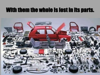 With them the whole is lost in its parts.
 