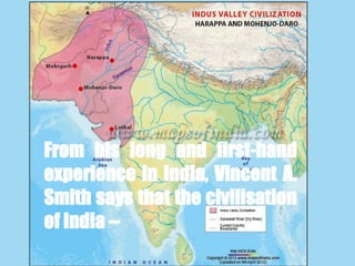 From his long and first-hand
experience in India, Vincent A.
Smith says that the civilisation
of India --
 