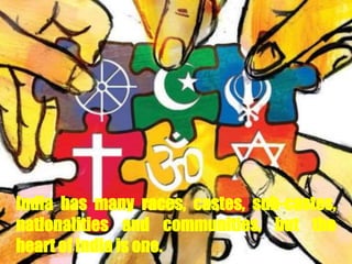 India has many races, castes, sub-castes,
nationalities and communities, but the
heart of India is one.
 