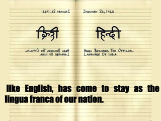 like English, has come to stay as the
lingua franca of our nation.
 