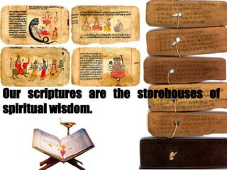 Our scriptures are the storehouses of
spiritual wisdom.
 