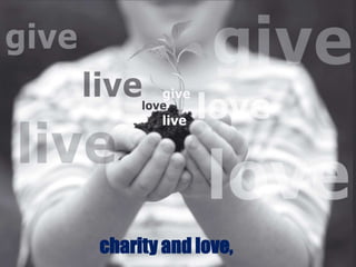 charity and love,
 