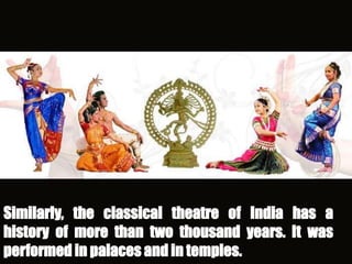 Similarly, the classical theatre of India has a
history of more than two thousand years. It was
performed in palaces and in temples.
 