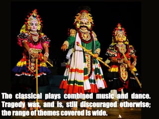 The classical plays combined music and dance.
Tragedy was, and is, still discouraged otherwise;
the range of themes covered is wide.
 