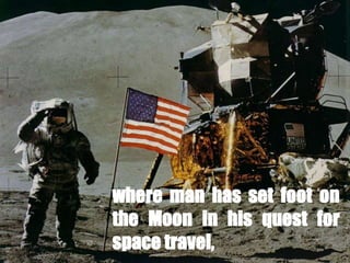 where man has set foot on
the Moon in his quest for
space travel,
 