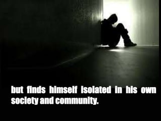 but finds himself isolated in his own
society and community.
 