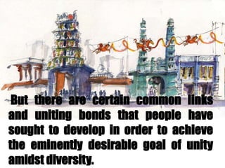 But there are certain common links
and uniting bonds that people have
sought to develop in order to achieve
the eminently desirable goal of unity
amidst diversity.
 