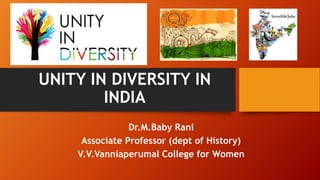UNITY IN DIVERSITY IN
INDIA
Dr.M.Baby Rani
Associate Professor (dept of History)
V.V.Vanniaperumal College for Women
 