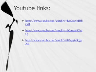    http://www.youtube.com/watch?v=RcQuuvMHb
    OM

   http://www.youtube.com/watch?v=lKqnqas8Nm
    Q

   http://www.youtube.com/watch?v=GNpy6PQJp
    XE
 