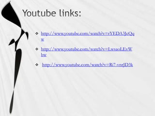    http://www.youtube.com/watch?v=rYEDA3JcQq
    w

   http://www.youtube.com/watch?v=LwsaoLEvW
    bw

   http://www.youtube.com/watch?v=Ri7-vnrJD3k
 