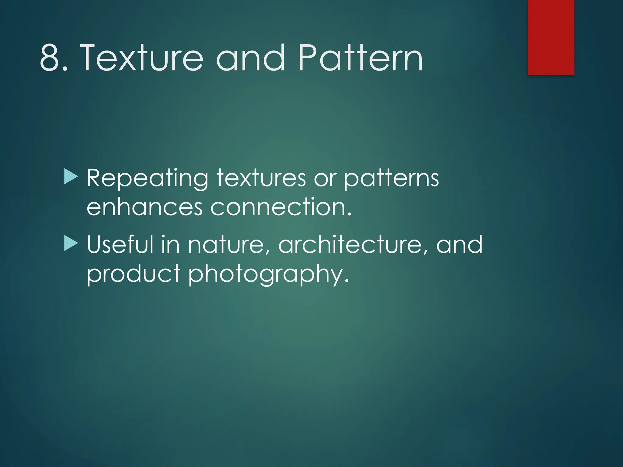 8. Texture and Pattern
 Repeating textures or patterns
enhances connection.
 Useful in nature, architecture, and
product photography.
 