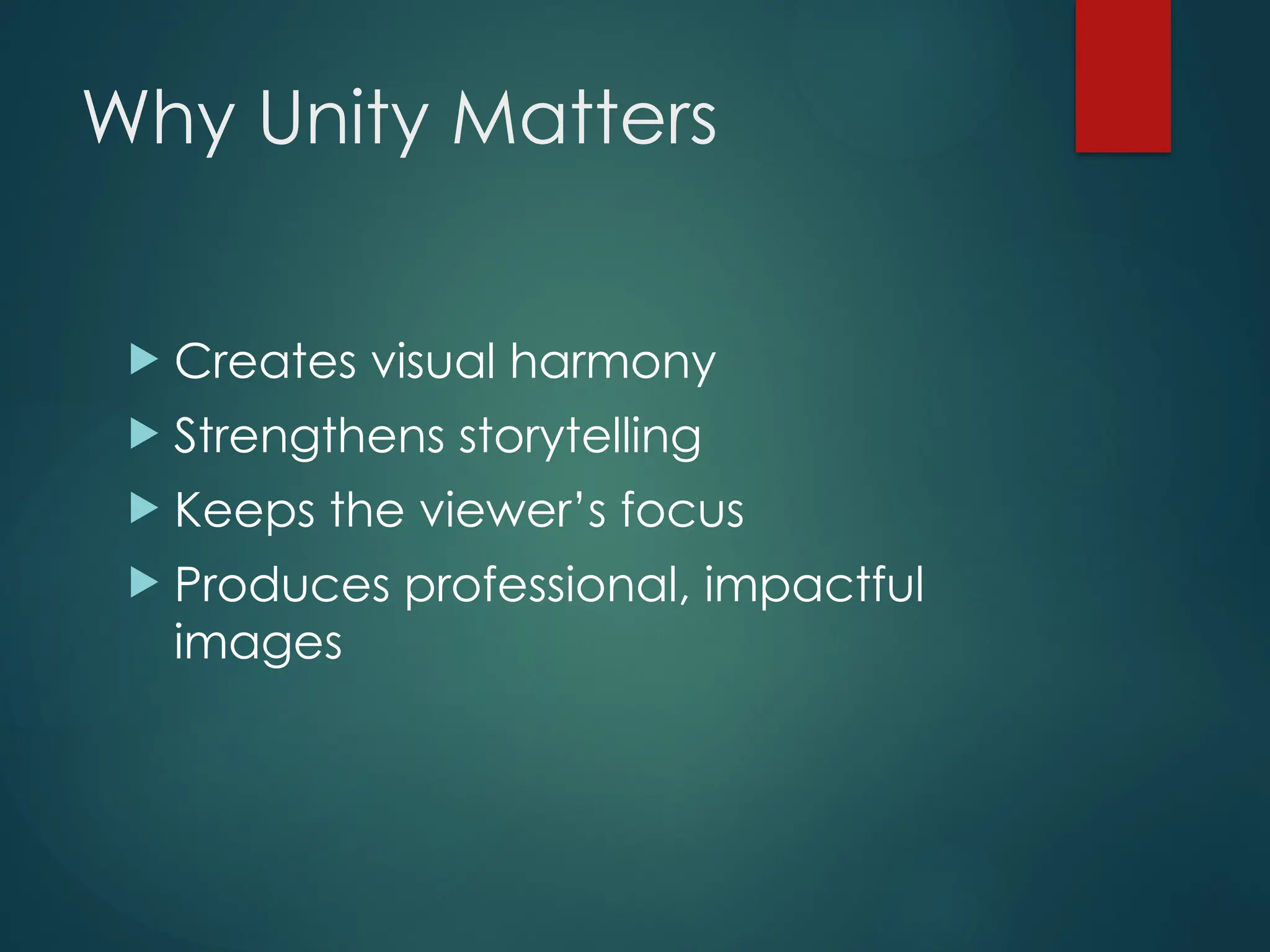 Why Unity Matters
 Creates visual harmony
 Strengthens storytelling
 Keeps the viewer’s focus
 Produces professional, impactful
images
 