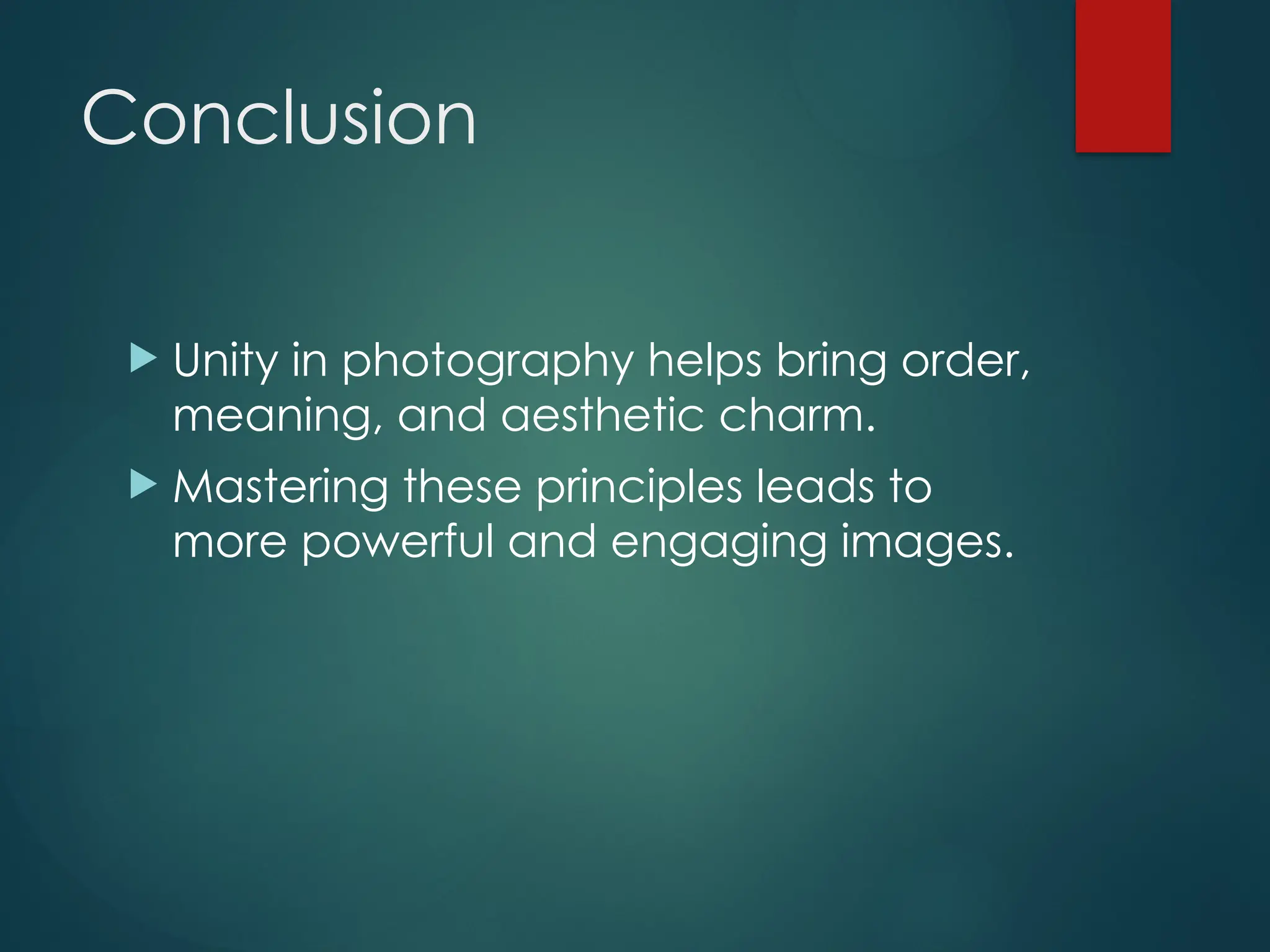 Conclusion
 Unity in photography helps bring order,
meaning, and aesthetic charm.
 Mastering these principles leads to
more powerful and engaging images.
 