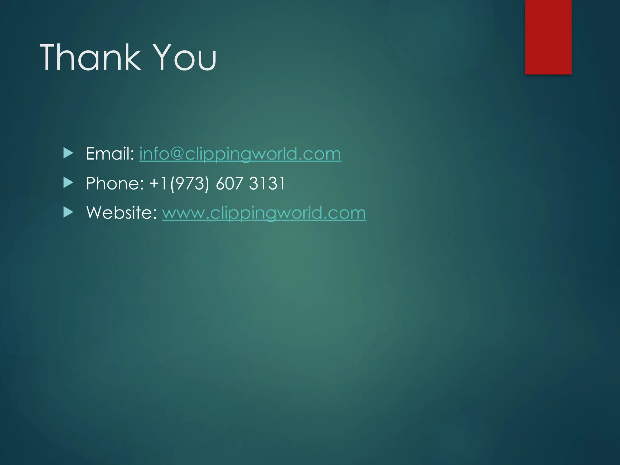 Thank You
 Email: info@clippingworld.com
 Phone: +1(973) 607 3131
 Website: www.clippingworld.com
 