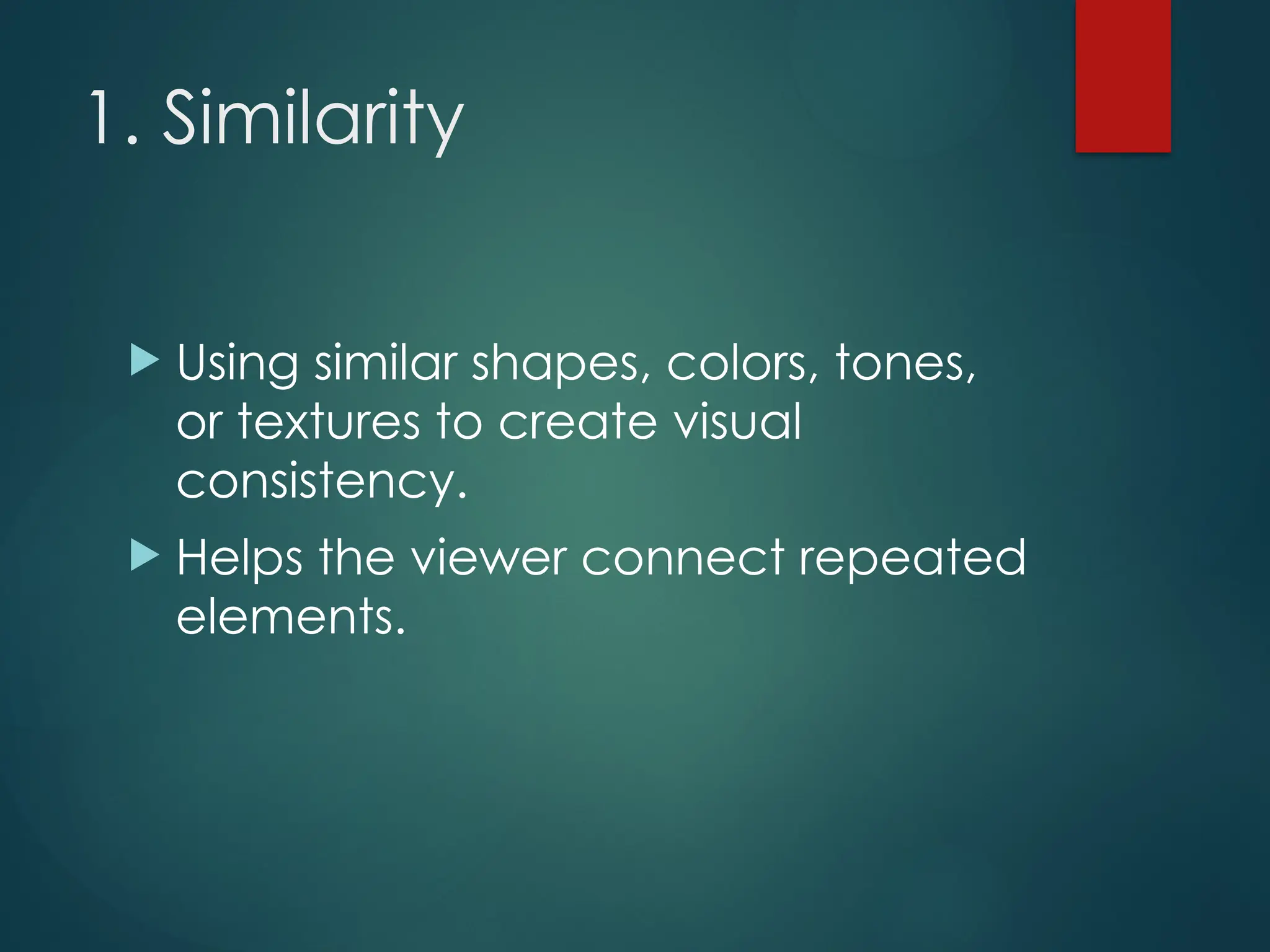 1. Similarity
 Using similar shapes, colors, tones,
or textures to create visual
consistency.
 Helps the viewer connect repeated
elements.
 