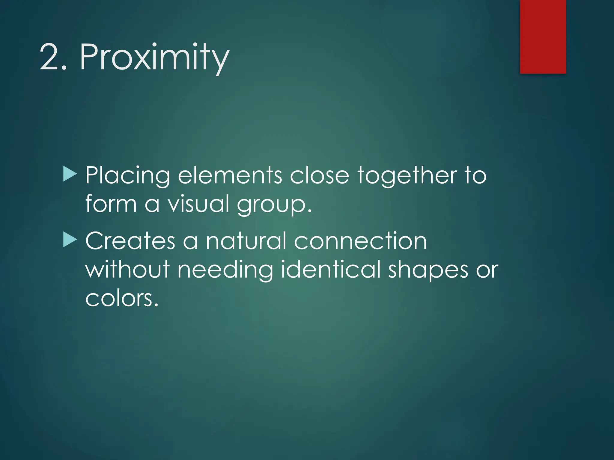 2. Proximity
 Placing elements close together to
form a visual group.
 Creates a natural connection
without needing identical shapes or
colors.
 