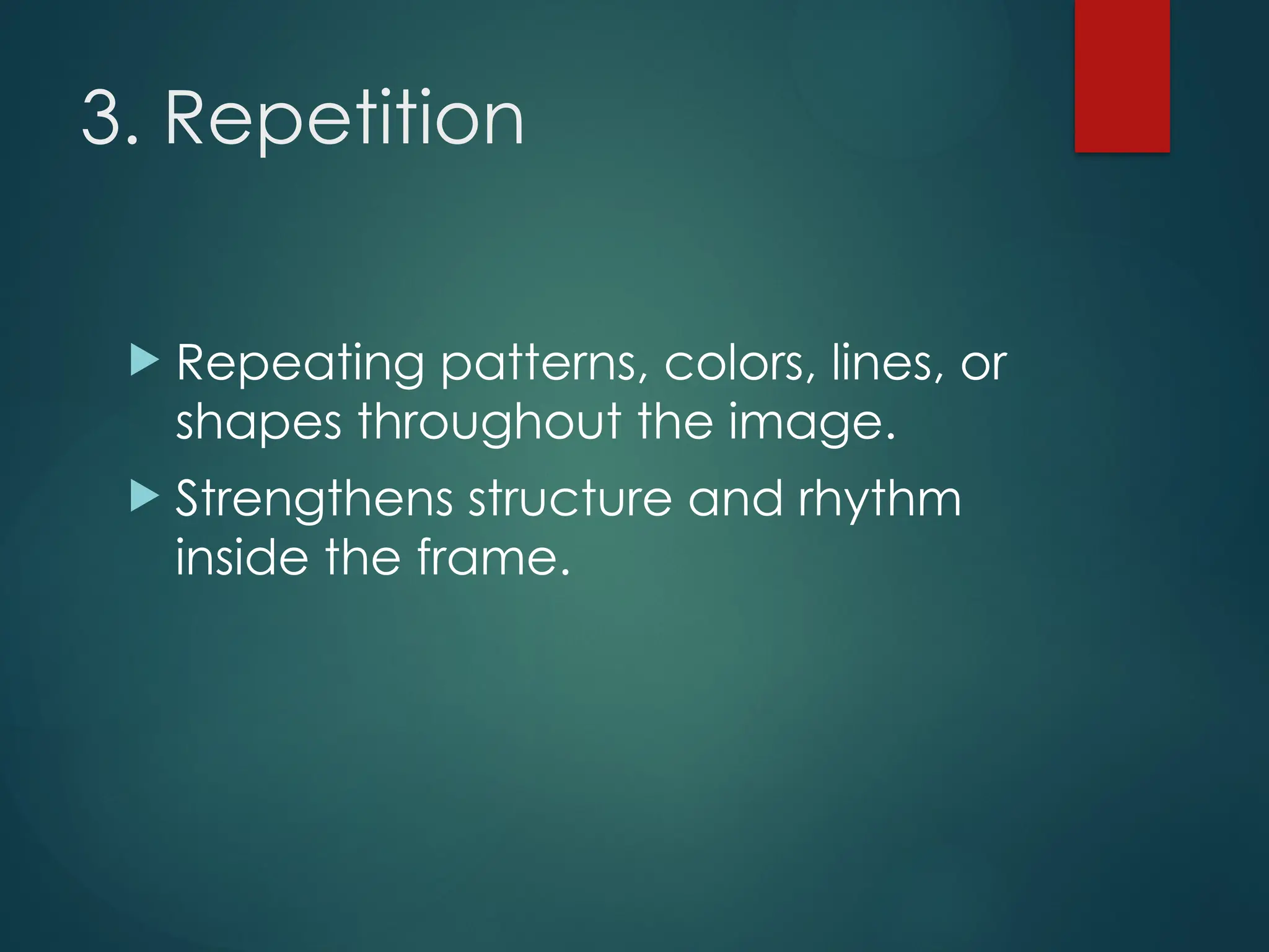 3. Repetition
 Repeating patterns, colors, lines, or
shapes throughout the image.
 Strengthens structure and rhythm
inside the frame.
 