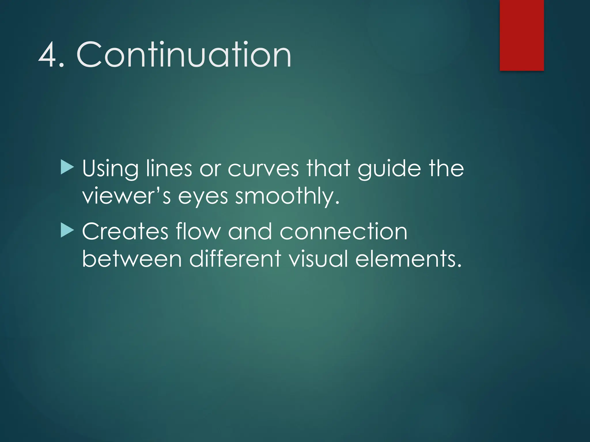 4. Continuation
 Using lines or curves that guide the
viewer’s eyes smoothly.
 Creates flow and connection
between different visual elements.
 