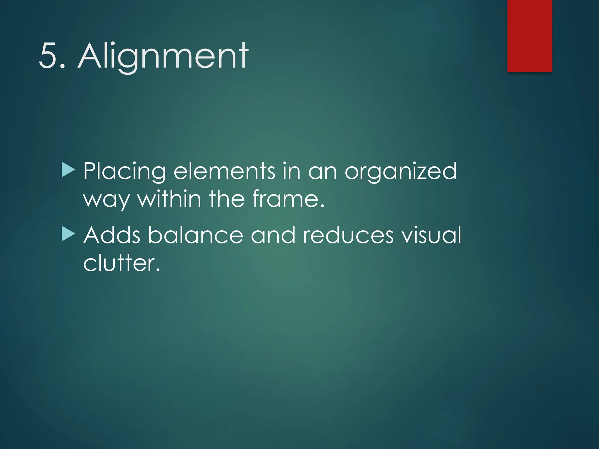 5. Alignment
 Placing elements in an organized
way within the frame.
 Adds balance and reduces visual
clutter.
 