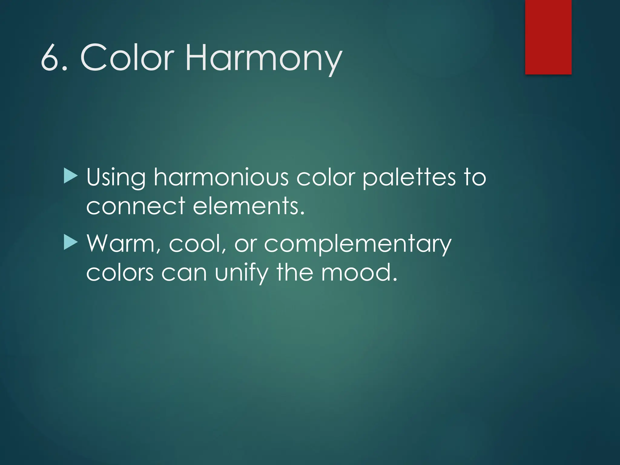 6. Color Harmony
 Using harmonious color palettes to
connect elements.
 Warm, cool, or complementary
colors can unify the mood.
 