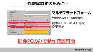 作業効率UPのために…
マルチプラットフォーム
簡単にUI/テキスト等を
変更可能
Windows ↔ Android
開発PCのみで動作確認可能
 