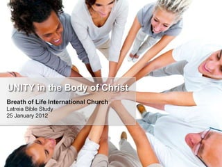 UNITY in the Body of Christ
Breath of Life International Church
Latreia Bible Study
25 January 2012
 