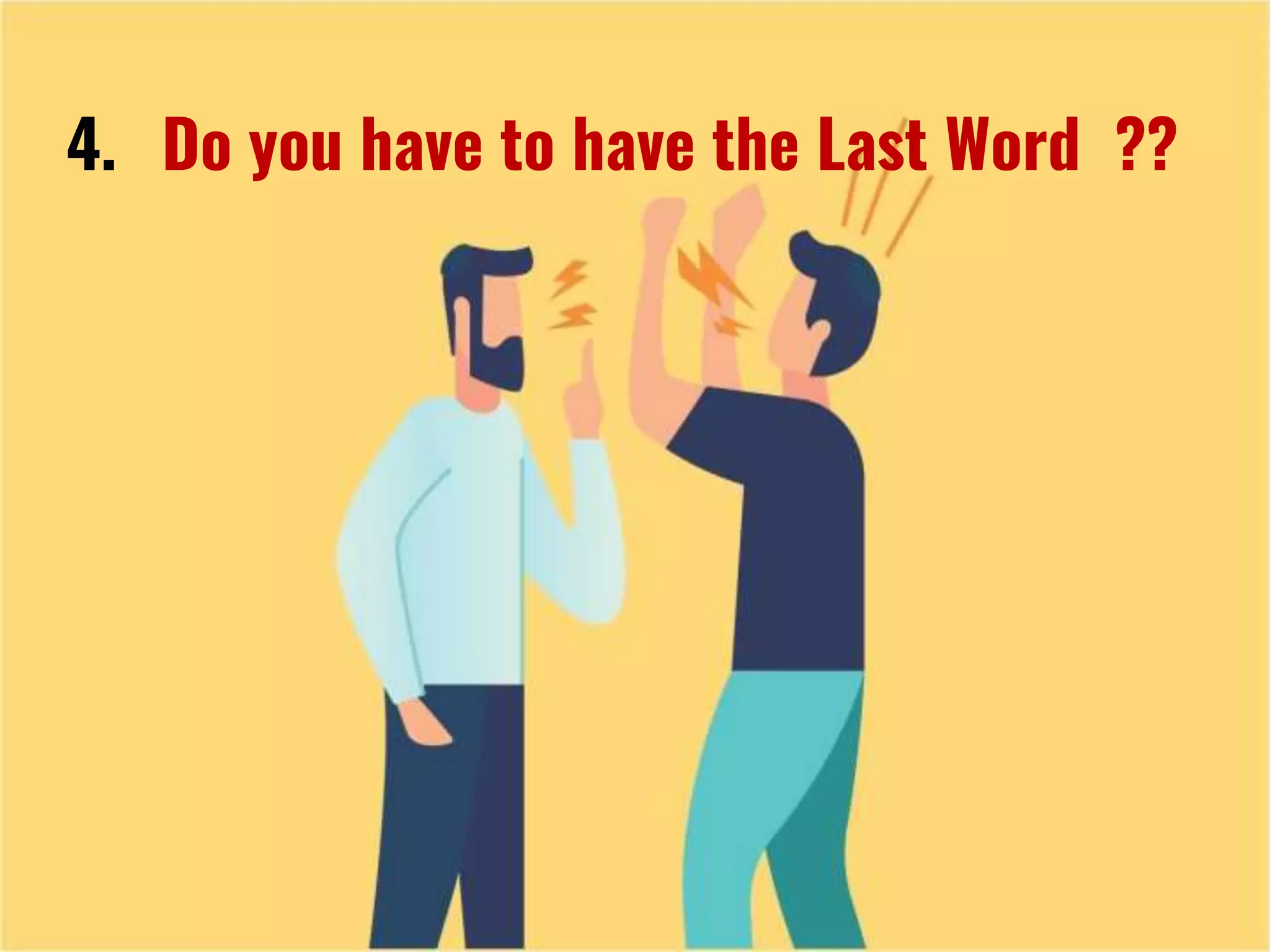 4. Do you have to have the Last Word ??
 