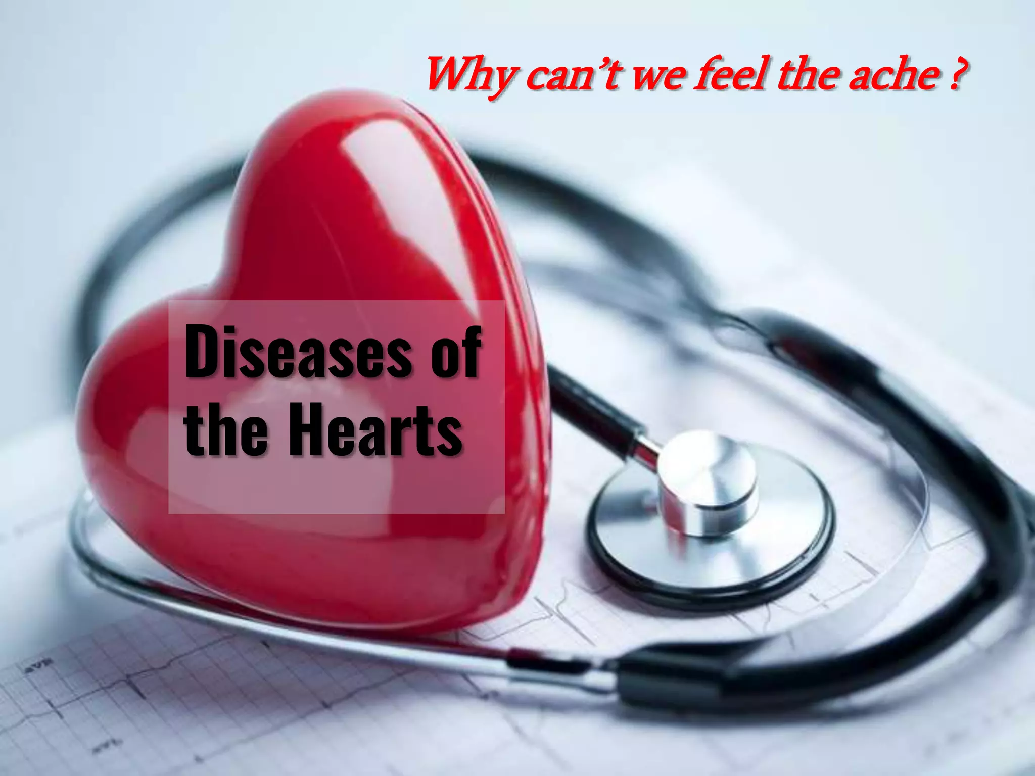 Diseases of
the Hearts
Why can’t we feel the ache ?
 