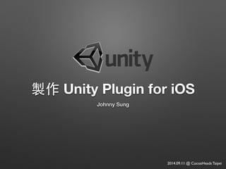 製作 Unity Plugin for iOS 
Johnny Sung 
2014.09.11 @ CocoaHeads Taipei 
 