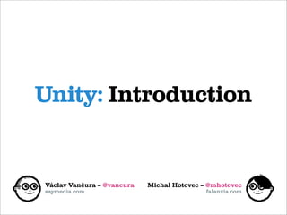 Unity: Introduction


Václav Vančura – @vancura   Michal Hotovec – @mhotovec
saymedia.com                                falanxia.com
 