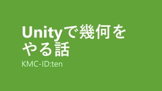 Unityで幾何を
やる話
KMC-ID:ten
 