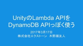 UnityのLambda APIを
DynamoDB APIっぽく使う
2017年3月17日
株式会社エクストーン　木野瀬友人
 
