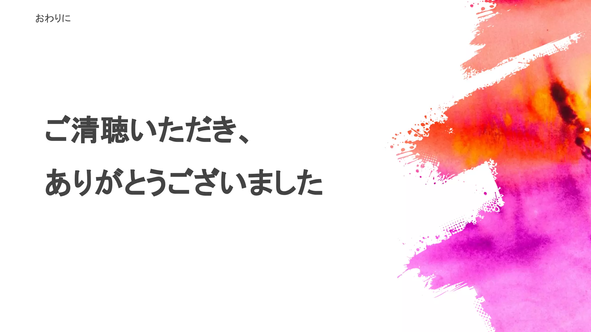 ご清聴いただき、
ありがとうございました
おわりに
 