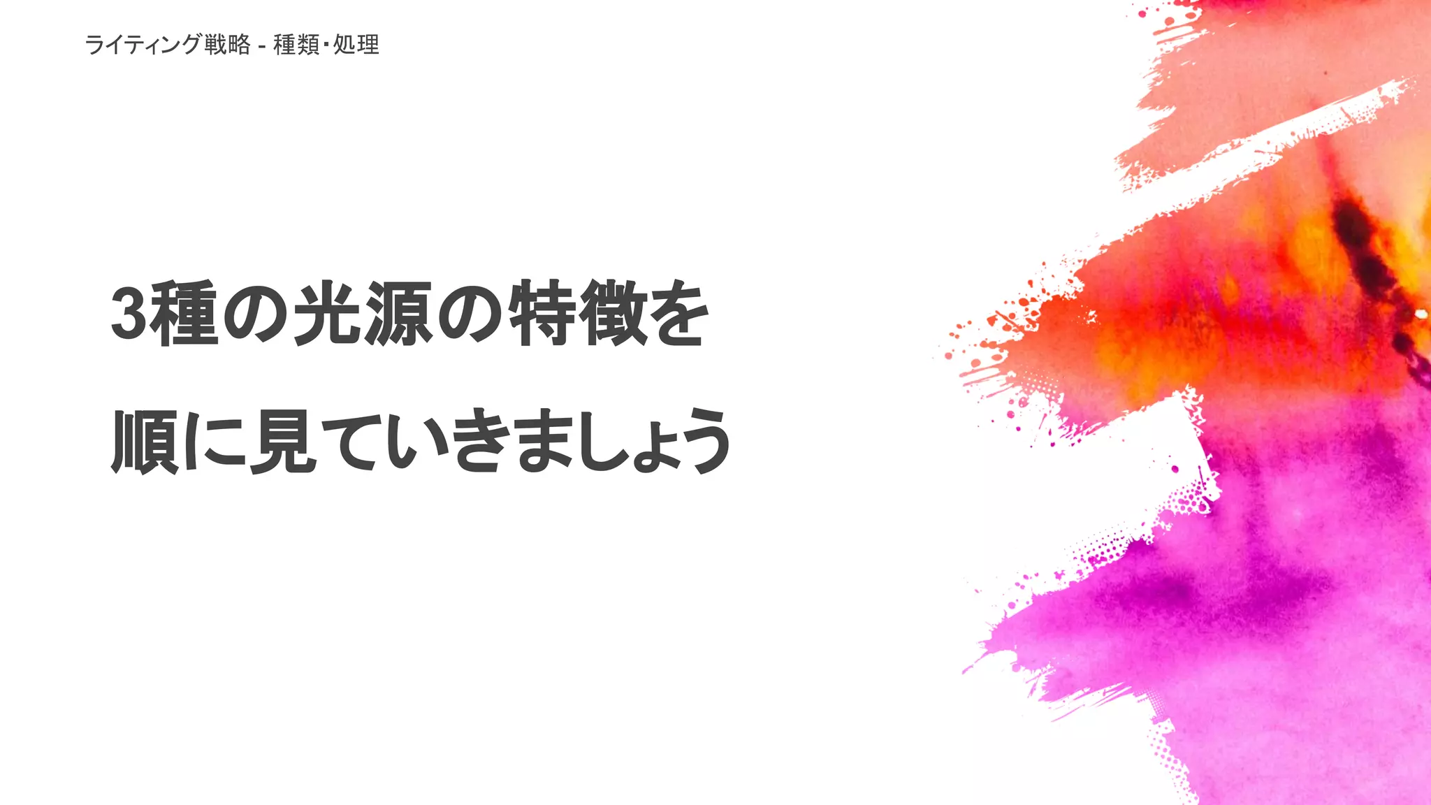 3種の光源の特徴を
順に見ていきましょう
ライティング戦略 - 種類・処理
 
