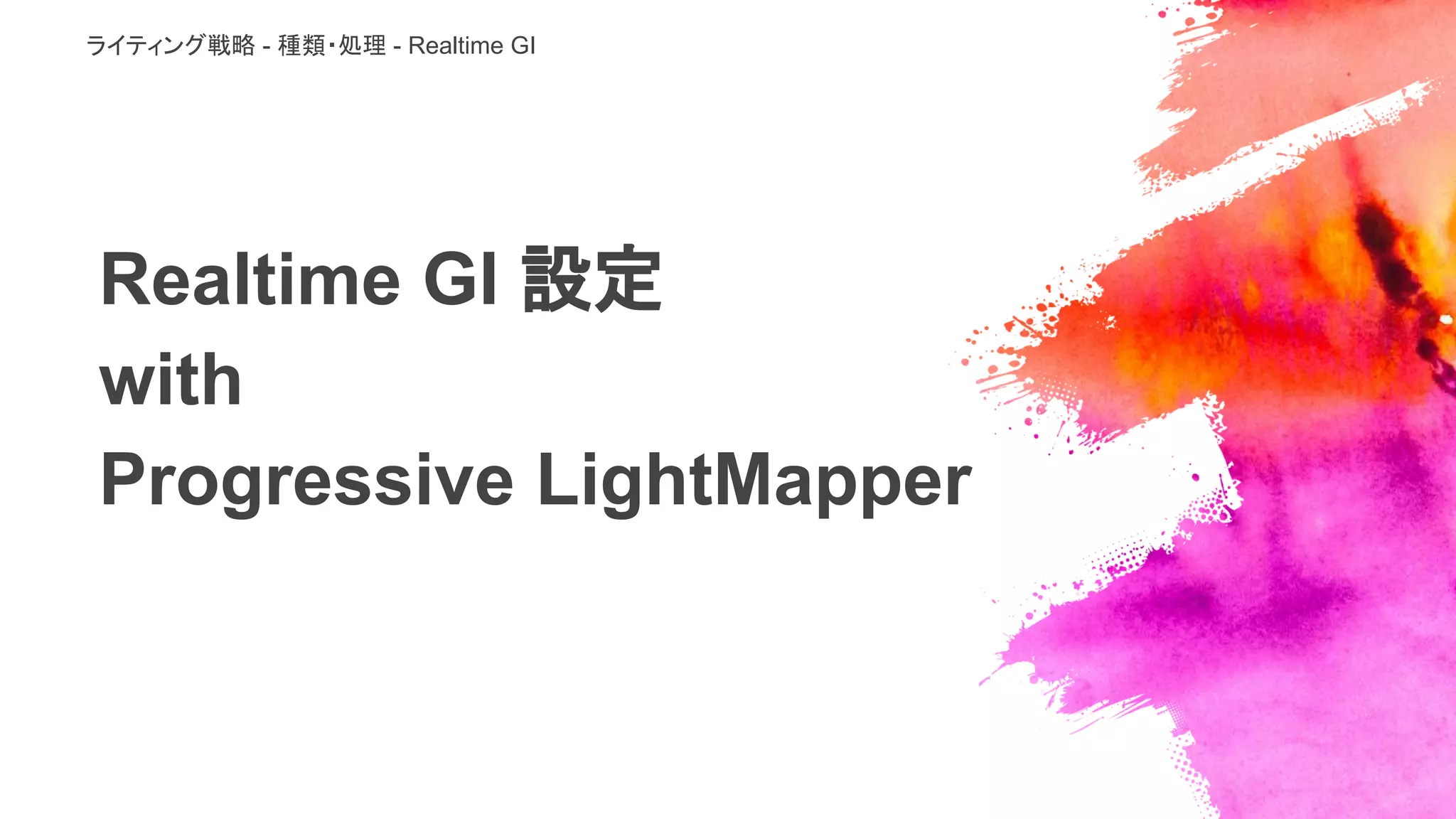 Realtime GI 設定
with
Progressive LightMapper
ライティング戦略 - 種類・処理 - Realtime GI
 