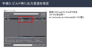手順３：ビルド時に出力言語を指定 
 
言語ごとにacbファイルができる 
ファイル名は同一 
en/voice.acb, ja/voice.acbといった感じ 
 