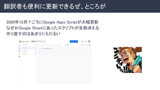 翻訳者も便利に更新できるぜ、ところが 
2020年12月？ごろにGoogle Apps Scriptが大幅更新 
なぜかGoogle Sheetにあったスクリプトが全部消える 
作り直すのはあまりにもだるい 
 