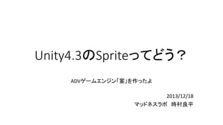Unity4.3のSpriteってどう？
ADVゲームエンジン「宴」を作ったよ
2013/12/18
マッドネスラボ 時村良平

 