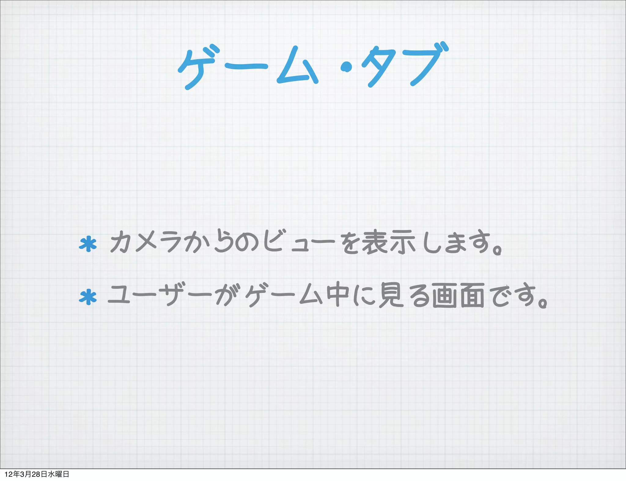 ゲーム・タブ


              カメラからのビューを表示します。
              ユーザーがゲーム中に見る画面です。




12年3月28日水曜日
 